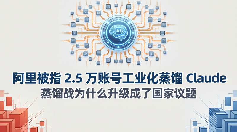 Featured image of post 阿里被指 2.5 万账号工业化蒸馏 Claude：蒸馏战为什么升级成了国家议题