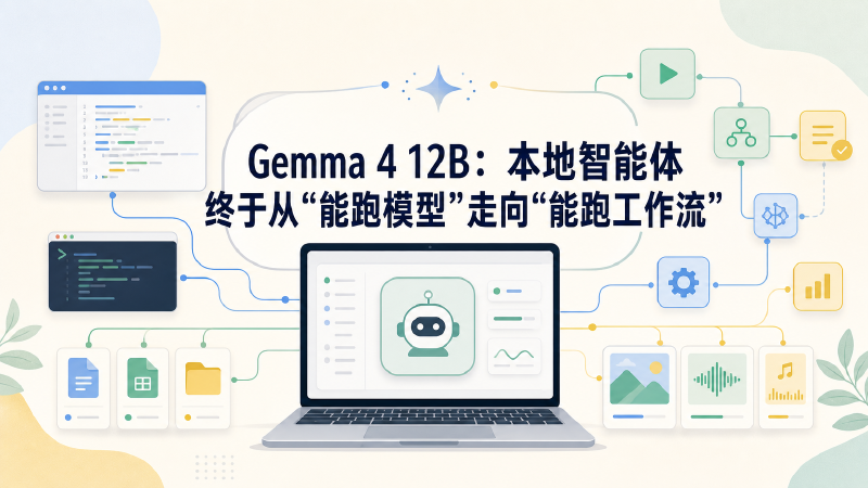 Featured image of post Gemma 4 12B：本地智能体终于从“能跑模型”走向“能跑工作流”