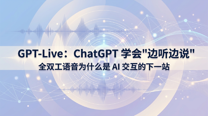 Featured image of post GPT-Live：ChatGPT 学会"边听边说"，全双工语音为什么是 AI 交互的下一站