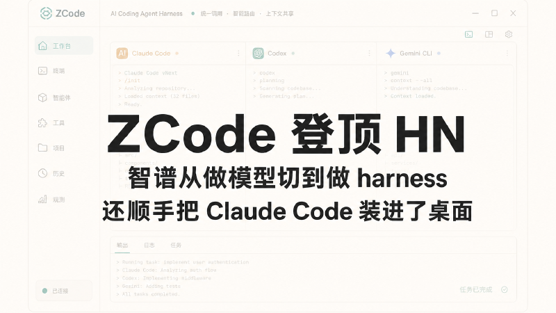 Featured image of post ZCode 登顶 HN：智谱从做模型切到做 harness，还顺手把 Claude Code 装进了桌面